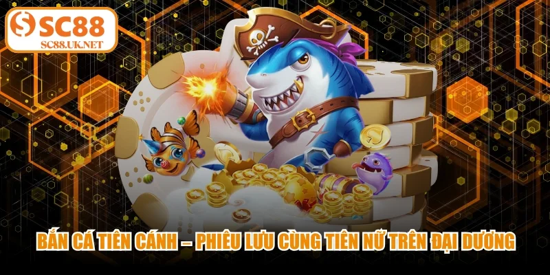 Bắn Cá Tiên Cánh Sc88 - Phiêu Lưu Cùng Tiên Nữ Đại Dương